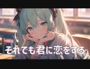 それでも君に恋をする / goriasu feat.MIKU