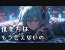 僕たちはもう会えないの / goriasu feat.MIKU