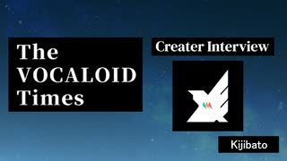 The VOCALOID Times Creater Interview #12　Kijibato