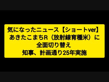 気になったニュース【ショートver】あきたこまちR（放射線育種米）に全面切り替え  知事、計画通り25年実施●公明党の秋野公造議員がモデルナのワクチン製造拠点を誘致