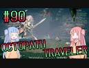 【VOICEROID実況】オクトパストラベラーPart90【初見プレイ】