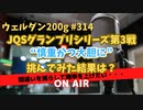 ウェルダン200g第314回【JQSGP"慎重かつ大胆に"】