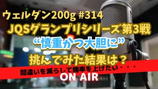 ウェルダン200g第314回【JQSGP"慎重かつ大胆に"】