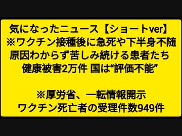 気になったニュース【ショートver】※ワクチン接種後に急死や下半身不随 原因わからず苦しみ続ける患者たち 健康被害2万件 国は“評価不能” ※厚労省、一転情報開示 ワクチン死亡者の受理件数949件