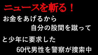 【ニュースを斬るvol.147】お金をあげるから自分の股間を蹴って、と少年に要求した60代男性を警察が捜索中【切り抜き】【雑談】【アフラン】