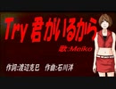 【MEIKO】Ｔｒｙ 君がいるから【カバー曲】