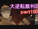 【初見実況】大逆転するよ2＾＾part100【大逆転裁判1＆2】