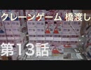 クレーンゲームの橋渡しで、上手く落とせる事が出来るのか？ 第13話