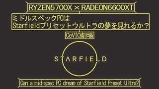 【CeVIO劇場？】ミドルスペックPCはStarfieldプリセットウルトラの夢を見れるか？【おまけ付】