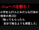 【ニュースを斬るvol.152】小学生ら27人にみだらな行為か 検挙の男(23)「触ってもらったら、自分で触るよりも興奮した」【切り抜き】【雑談】【アフラン】