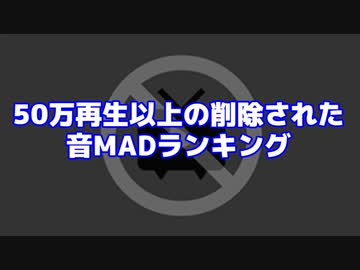 50万再生以上の削除された音MADランキング(再編集)