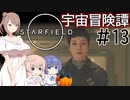 【StarField】宇宙冒険譚 #13【CeVIO実況】