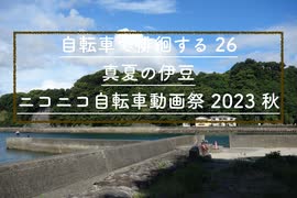 【ニコニコ自転車動画祭2023秋】自転車で徘徊する 26 〜真夏の伊豆・西浦〜