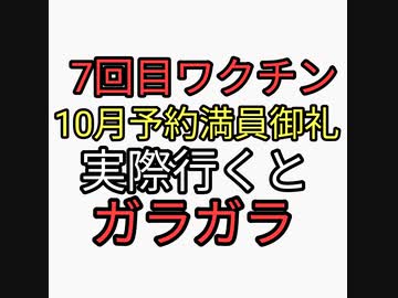 7回目ワクチン接種10月予約いっぱい満員御礼なのに行ったらガラガラ。本当に予約とれないほど打ってるのか？嘘なのか？