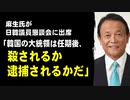 麻生氏が日韓議員懇談会に出席「韓国の大統領は任期後、殺されるか逮捕されるかだ。どう付き合えばいいのか」