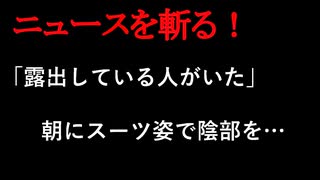 【ニュースを斬るvol.167】「露出している人がいた」朝にスーツ姿で陰部を防犯カメラなどから３ヶ月後に特定「ストレス発散でやった」40歳の男を逮捕【切り抜き】【雑談】【アフラン】