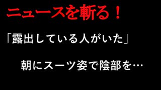 【ニュースを斬るvol.167】「露出している人がいた」朝にスーツ姿で陰部を防犯カメラなどから３ヶ月後に特定「ストレス発散でやった」40歳の男を逮捕【切り抜き】【雑談】【アフラン】