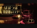 ばばつば閉店後のマスター　#7