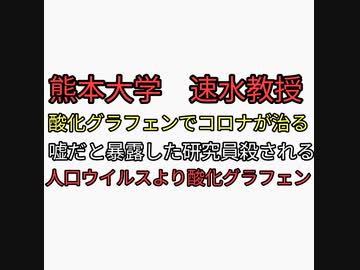 熊本大学速水教授がコロナは酸化グラフェンで治ると発表したが女性研究員が嘘と発表後殺される。人工より酸化グラフェンが本丸か？