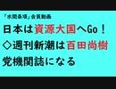 第733回『日本は資源大国へGo！◇週刊新潮は百田尚樹党機関誌になる』【「水間条項」会員動画】