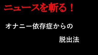 【ニュースを斬るvol.168】オナニー依存症からの脱出法【切り抜き】【雑談】【アフラン】