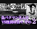 恐怖の世界　偽パクマンさんとVS怪異の日々　その2