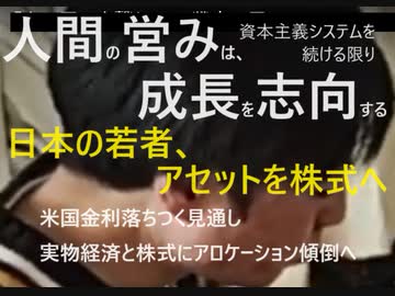 【人間の営みは、成長を志向する】 日本の若者、アセットを株式へ 【米国金利落ちつく見通し　：実物経済と株式にアロケーション傾倒へ】