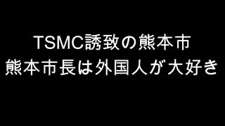 TSMC誘致の熊本市　熊本市長は外国人が大好き