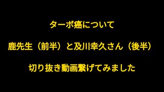 ターボ癌について 急速転移癌 Turbo Cancer 鹿先生と及川幸久さんの動画を繋げてみました