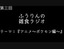 【雑談】第三回　ふうりんの雑食ラジオ『アニメ～ポケモン編～』