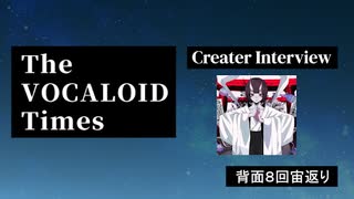 The VOCALOID Times Creater Interview #23 背面８回宙返り