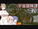【StarField】宇宙冒険譚 #20【CeVIO実況】