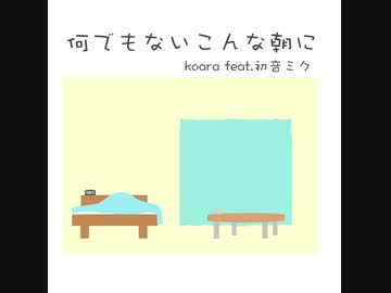 何でもないこんな朝に／koara feat.初音ミク