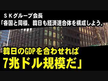 ＳＫグループ会長「各国はパートナーと連携している。韓日も経済連合体を構成しよう。韓日のGDPを合わせれば7兆ドル規模だ」