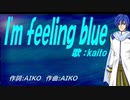 【KAITO】Ｉ'ｍ ｆｅｅｌｉｎｇ ｂｌｕｅ【カバー曲】