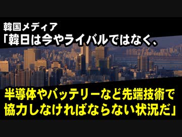 韓国メディア「韓日は今やライバルではなく、半導体やバッテリーなど先端技術で協力しなければならない状況になっている」