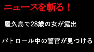 【ニュースを斬るvol.178】屋久島で28歳の女が体を露出　パトロール中の警官が見つける【切り抜き】【雑談】【アフラン】