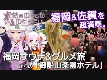 【結月ゆかりのゆとりたび】福岡&amp;佐賀を超満喫。「福岡サウナ&amp;グルメ旅」「御船山楽園ホテル」【VOICEROID旅行】