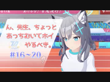 ん、先生、ちょっとあっちむいてホイやるべき。#16～#20