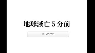 【実況】地球滅亡5分前です。あなたはどうする？「地球滅亡５分前」