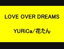 LOVE OVER DREAMS - YURiCa/花たん