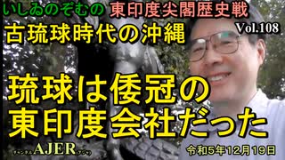 東印度尖閣歴史戰「古琉球時代の沖繩、琉球は倭寇の東印度會社だった(108)」(前半)いしゐのぞむ AJER2023.12.19(6)