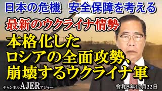 「最新のウクライナ情勢ー本格化したロシアの全面攻勢、崩壊するウクライナ軍」矢野義昭 AJER2023.12.22(1)