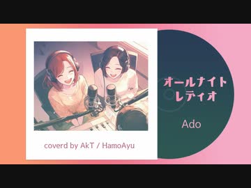【オールナイトレディオ/Ado】HamoAyuさんのハモリたっぷりで歌ってみた Covered by AkT＋HamoAyu