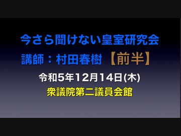 【前半】今さら聞けない皇室研究会　講師：村田春樹 令和5年12月14日(木)　衆議院第二議員会館
