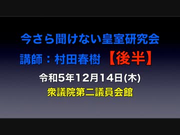 【後半】今さら聞けない皇室研究会　講師：村田春樹 令和5年12月14日(木)　衆議院第二議員会館