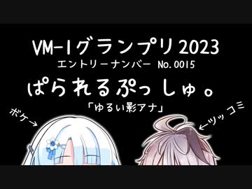 ＶＭ－１グランプリ2023　No.0015 ぱられるぷっしゅ。