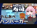 時代はやっぱりハンバーガー『わんおぺ寿司』♯11【VOICEROID実況】