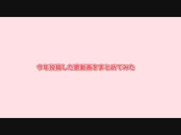 今年上げた歌動画をただ集めてみた (説明欄に微説明あり)