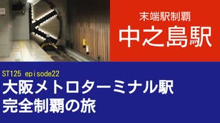 ST125 ep22　末端駅制覇：中之島駅＠大阪市北区・京阪中之島線【大阪メトロターミナル駅完全制覇の旅】